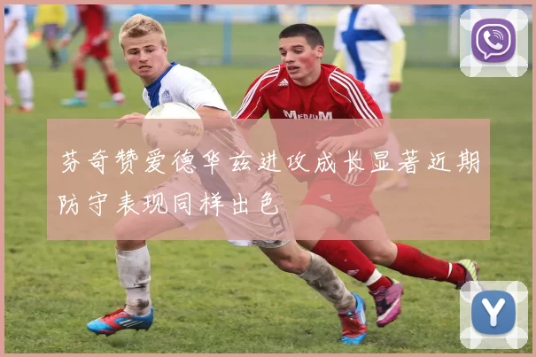 芬奇赞爱德华兹进攻成长显著近期防守表现同样出色