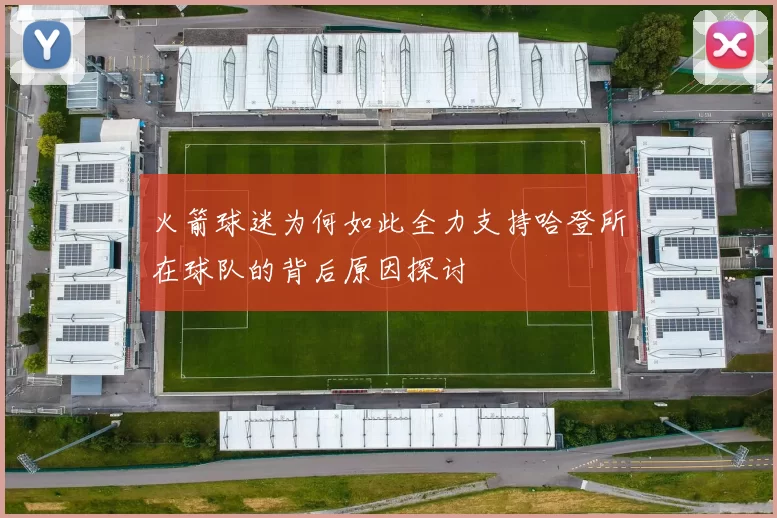 火箭球迷为何如此全力支持哈登所在球队的背后原因探讨