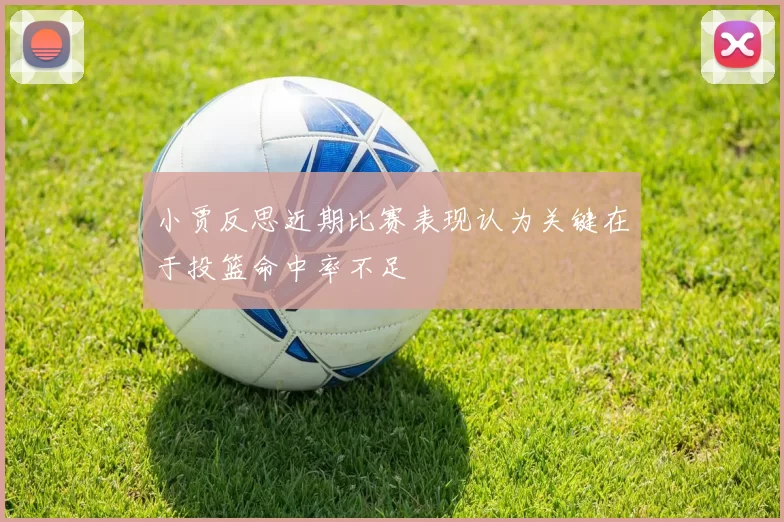 小贾反思近期比赛表现认为关键在于投篮命中率不足