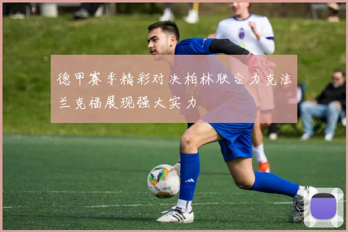 德甲赛季精彩对决柏林联合力克法兰克福展现强大实力