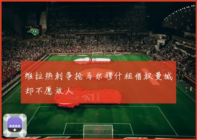 维拉热刺争抢马尔穆什租借权曼城却不愿放人