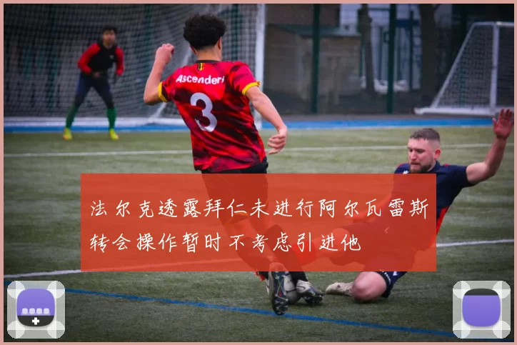 法尔克透露拜仁未进行阿尔瓦雷斯转会操作暂时不考虑引进他